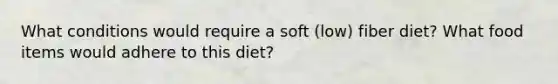 What conditions would require a soft (low) fiber diet? What food items would adhere to this diet?