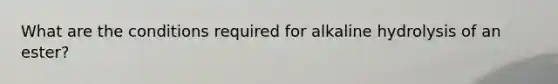 What are the conditions required for alkaline hydrolysis of an ester?