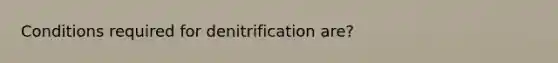 Conditions required for denitrification are?