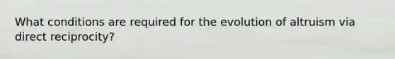What conditions are required for the evolution of altruism via direct reciprocity?