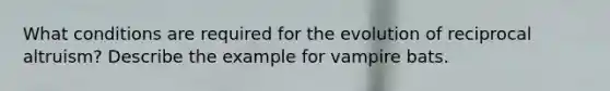 What conditions are required for the evolution of reciprocal altruism? Describe the example for vampire bats.