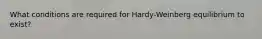 What conditions are required for Hardy-Weinberg equilibrium to exist?