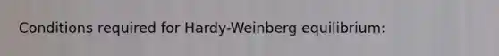 Conditions required for Hardy-Weinberg equilibrium: