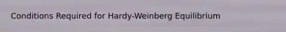 Conditions Required for Hardy-Weinberg Equilibrium