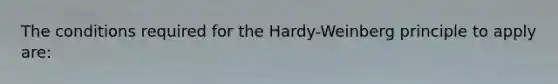 The conditions required for the Hardy-Weinberg principle to apply are: