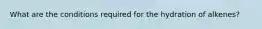 What are the conditions required for the hydration of alkenes?