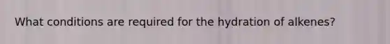 What conditions are required for the hydration of alkenes?