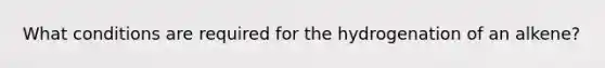 What conditions are required for the hydrogenation of an alkene?