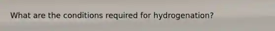 What are the conditions required for hydrogenation?