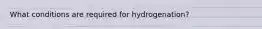 What conditions are required for hydrogenation?