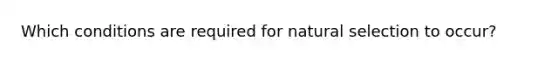 Which conditions are required for natural selection to occur?