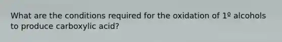 What are the conditions required for the oxidation of 1º alcohols to produce carboxylic acid?