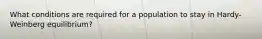 What conditions are required for a population to stay in Hardy-Weinberg equilibrium?