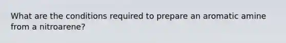 What are the conditions required to prepare an aromatic amine from a nitroarene?