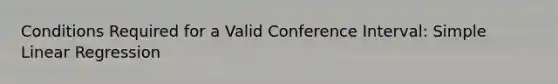 Conditions Required for a Valid Conference Interval: Simple Linear Regression