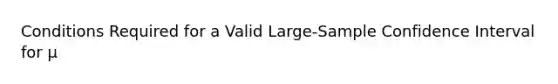 Conditions Required for a Valid Large-Sample Confidence Interval for μ