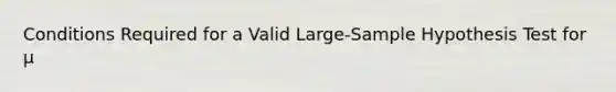 Conditions Required for a Valid Large-Sample Hypothesis Test for µ
