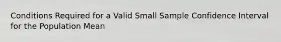 Conditions Required for a Valid Small Sample Confidence Interval for the Population Mean