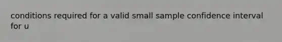 conditions required for a valid small sample confidence interval for u