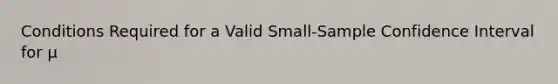 Conditions Required for a Valid Small-Sample Confidence Interval for µ