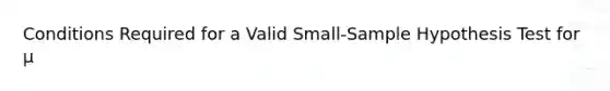 Conditions Required for a Valid Small-Sample Hypothesis Test for µ