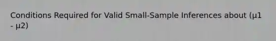 Conditions Required for Valid Small-Sample Inferences about (μ1 - μ2)