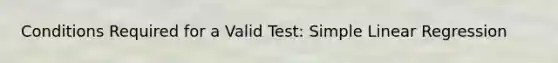 Conditions Required for a Valid Test: Simple Linear Regression