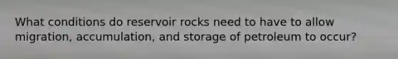 What conditions do reservoir rocks need to have to allow migration, accumulation, and storage of petroleum to occur?