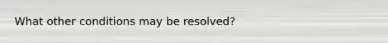 What other conditions may be resolved?