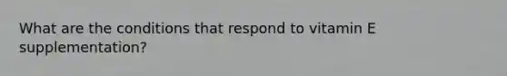What are the conditions that respond to vitamin E supplementation?