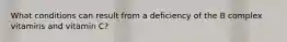 What conditions can result from a deficiency of the B complex vitamins and vitamin C?