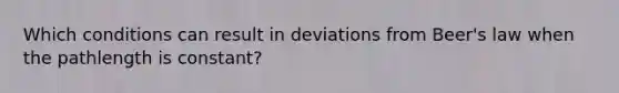 Which conditions can result in deviations from Beer's law when the pathlength is constant?