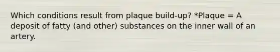 Which conditions result from plaque build-up? *Plaque = A deposit of fatty (and other) substances on the inner wall of an artery.