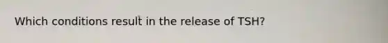 Which conditions result in the release of TSH?