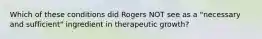 Which of these conditions did Rogers NOT see as a "necessary and sufficient" ingredient in therapeutic growth?