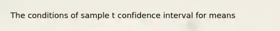 The conditions of sample t confidence interval for means