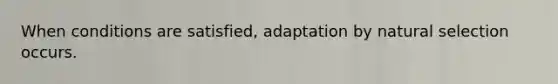 When conditions are satisfied, adaptation by natural selection occurs.