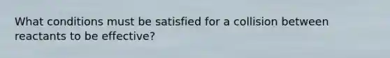 What conditions must be satisfied for a collision between reactants to be effective?