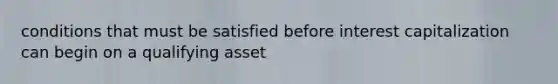 conditions that must be satisfied before interest capitalization can begin on a qualifying asset