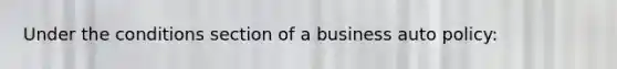 Under the conditions section of a business auto policy: