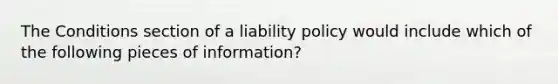 The Conditions section of a liability policy would include which of the following pieces of information?