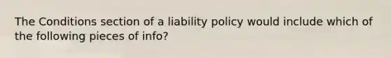 The Conditions section of a liability policy would include which of the following pieces of info?