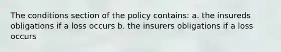 The conditions section of the policy contains: a. the insureds obligations if a loss occurs b. the insurers obligations if a loss occurs