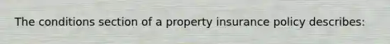 The conditions section of a property insurance policy describes: