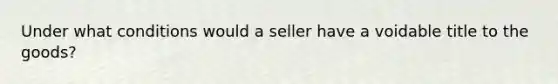 Under what conditions would a seller have a voidable title to the goods?