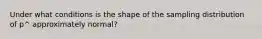 Under what conditions is the shape of the sampling distribution of p^ approximately normal?