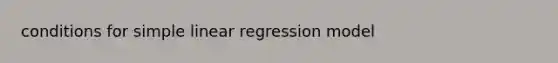 conditions for <a href='https://www.questionai.com/knowledge/kuO8H0fiMa-simple-linear-regression' class='anchor-knowledge'>simple linear regression</a> model