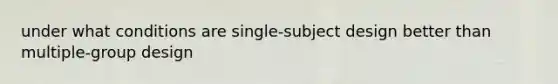 under what conditions are single-subject design better than multiple-group design