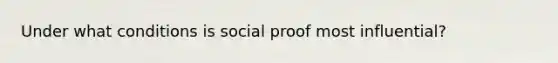 Under what conditions is social proof most influential?