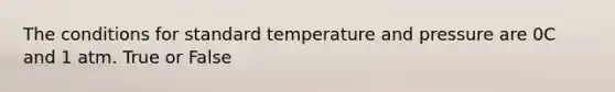 The conditions for standard temperature and pressure are 0C and 1 atm. True or False